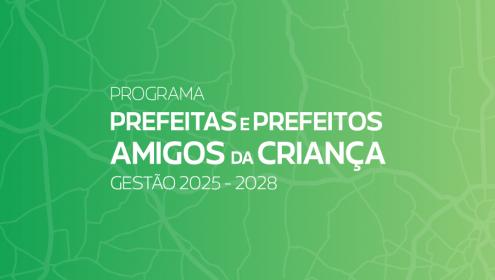 Inscrições abertas para o novo ciclo do Programa Prefeitas e Prefeitos Amigos da Criança