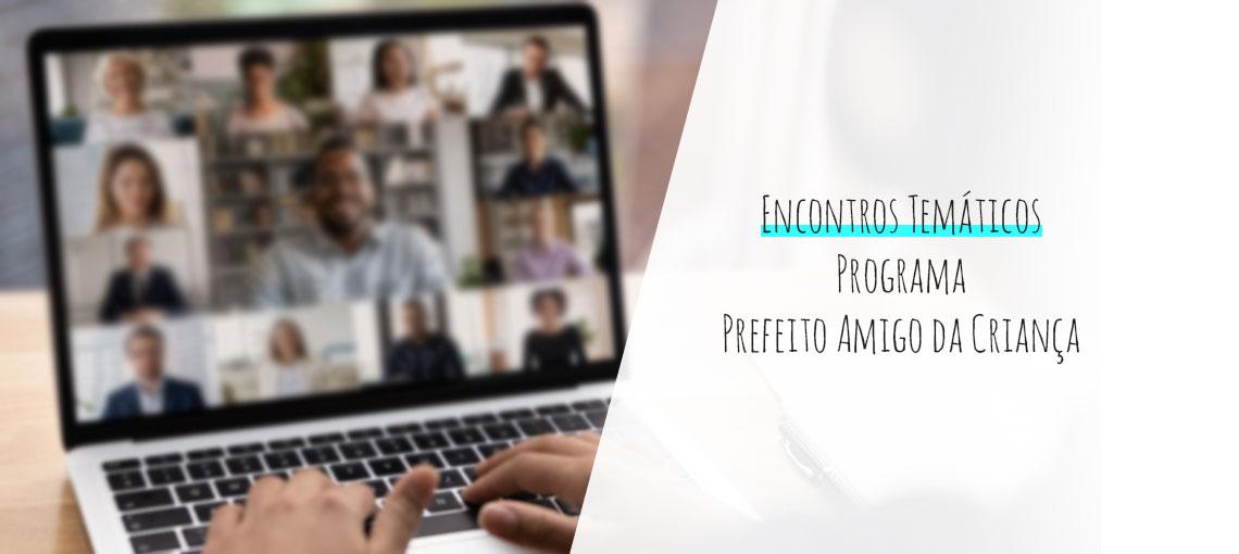 Confira a agenda de Encontros Temáticos realizados pela Fundação Abrinq para prefeitos da 7ª Edição do Programa Prefeito Amigo da Criança