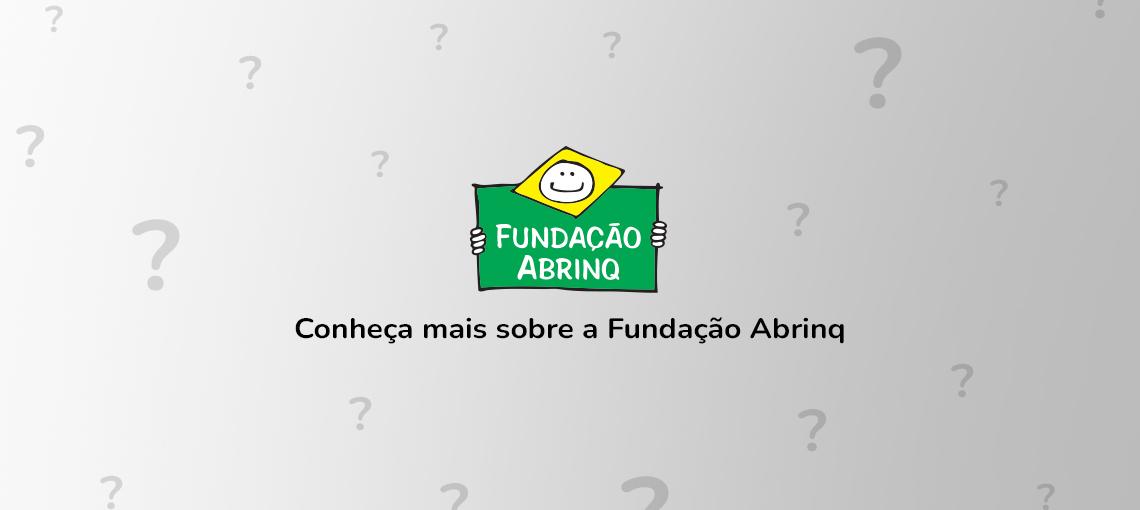 Símbolo da Fundação Abrinq com pontos de interrogação ao redor e a frase "Conheça mais sobre a Fundação Abrinq" embaixo