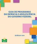 Guia de programas da infância e adolescência do Governo Federal - Gestão 2011-2014